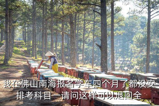 我在佛山南海報名學車四個月了都沒安排考科目一請問這樣可以退回全