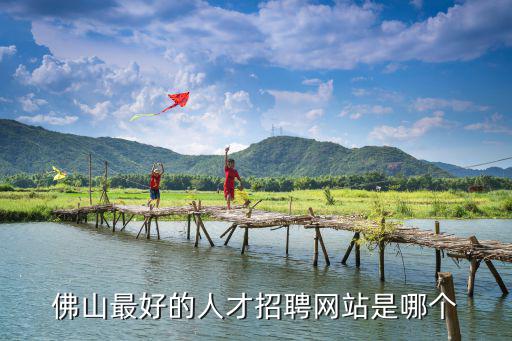佛山招生網，佛山最好的人才招聘網站是哪個