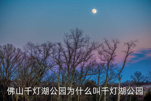 佛山千燈湖公園為什么叫千燈湖公園