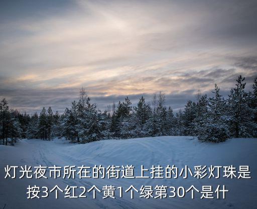 燈光夜市，燈光夜市所在的街道上掛的小彩燈珠是按3個紅2個黃1個綠第30個是什