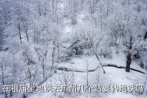 在祖廟坐地鐵去廣州幾個站要轉(zhuǎn)地鐵嗎