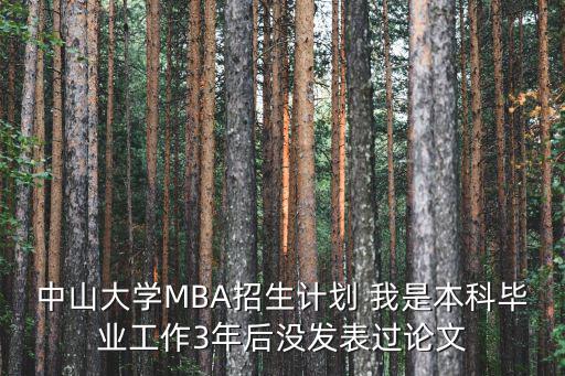 中山大學MBA招生計劃 我是本科畢業(yè)工作3年后沒發(fā)表過論文