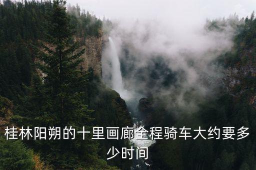 桂林陽朔的十里畫廊全程騎車大約要多少時間