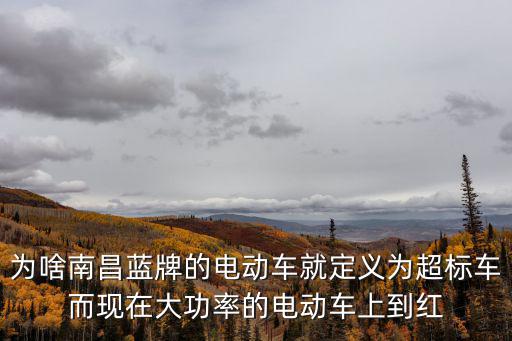 為啥南昌藍(lán)牌的電動(dòng)車就定義為超標(biāo)車而現(xiàn)在大功率的電動(dòng)車上到紅