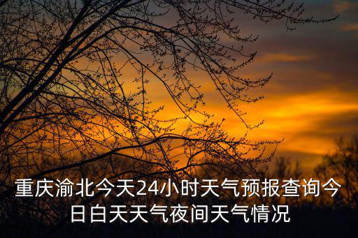 重慶渝北今天24小時天氣預報查詢今日白天天氣夜間天氣情況