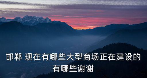 邯鄲 現在有哪些大型商場正在建設的有哪些謝謝