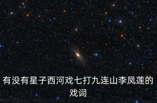 有沒有星子西河戲七打九連山李鳳蓮的戲詞