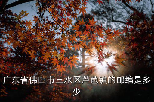 廣東省佛山市三水區蘆苞鎮的郵編是多少