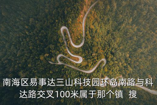 南海區易事達三山科技園環島南路與科達路交叉100米屬于那個鎮  搜