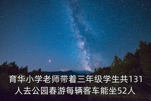 育華小學老師帶著三年級學生共131人去公園春游每輛客車能坐52人