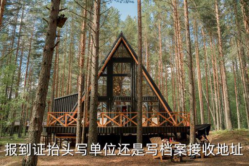 報到證抬頭寫單位還是寫檔案接收地址
