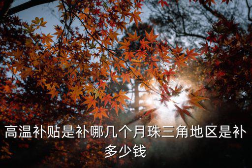 高溫補(bǔ)貼是補(bǔ)哪幾個月珠三角地區(qū)是補(bǔ)多少錢