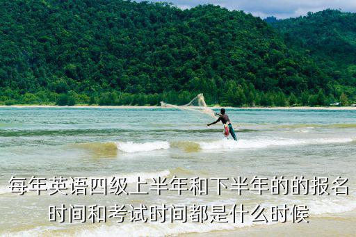 每年英語四級上半年和下半年的的報名時間和考試時間都是什么時候
