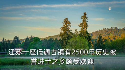 江蘇一座低調(diào)古鎮(zhèn)有2500年歷史被譽進士之鄉(xiāng)頗受歡迎