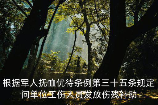 根據(jù)軍人撫恤優(yōu)待條例第三十五條規(guī)定問單位工傷人員發(fā)放傷殘補助
