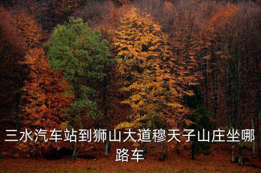 三水汽車站到獅山大道穆天子山莊坐哪路車