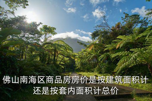 佛山南海區(qū)商品房房價(jià)是按建筑面積計(jì)還是按套內(nèi)面積計(jì)總價(jià)