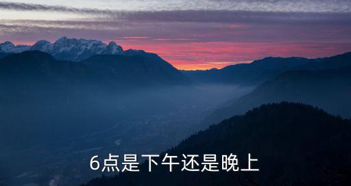 6點(diǎn)，6點(diǎn)是什么時(shí)辰