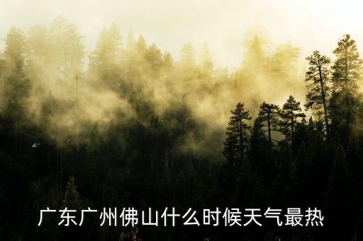 廣東廣州佛山什么時候天氣最熱