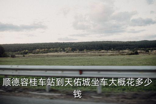 容桂天佑城，順德容桂車站到天佑城坐車大概花多少錢