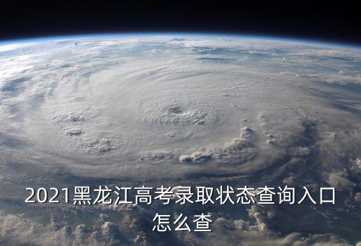 高考錄取查詢(xún)系統(tǒng)入口，2021黑龍江高考錄取狀態(tài)查詢(xún)?nèi)肟?怎么查