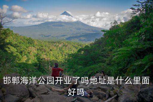 邯鄲海洋公園開業了嗎地址是什么里面好嗎