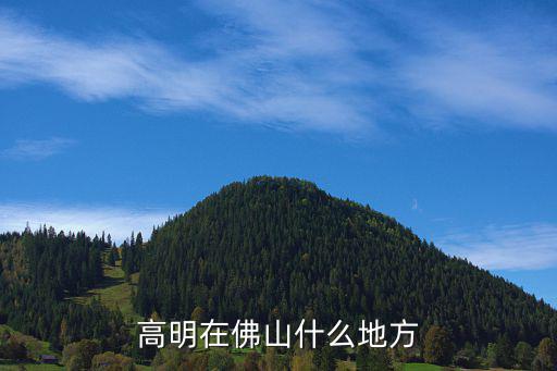 佛山高明區，高明區在哪兒
