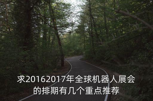 求20162017年全球機器人展會的排期有幾個重點推薦