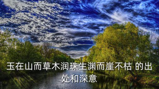 玉在山而草木潤珠生淵而崖不枯 的出處和深意