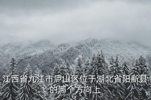 廬山區(qū)，江西省九江市廬山區(qū)位于湖北省陽(yáng)新縣的哪個(gè)方向上