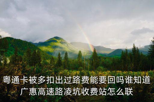 粵通卡被多扣出過路費能要回嗎誰知道廣惠高速路凌坑收費站怎么聯