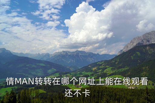 情MAN轉轉在哪個網址上能在線觀看還不卡