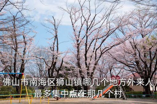 佛山市南海區獅山鎮哪幾個地方外來人最多集中點在那幾個村
