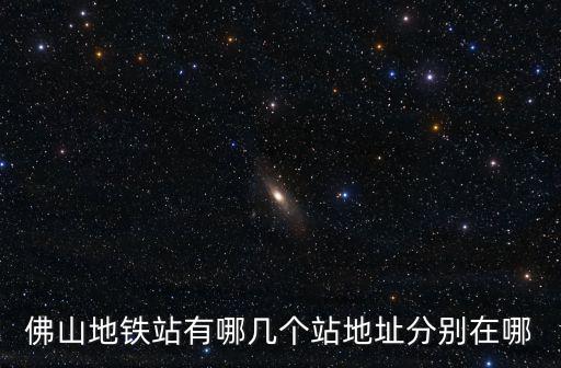 佛山地鐵站有哪幾個站地址分別在哪