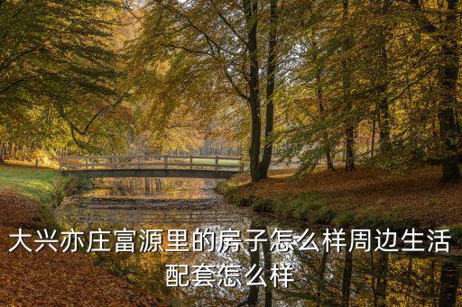 大興亦莊富源里的房子怎么樣周邊生活配套怎么樣