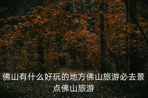 佛山旅行，佛山有什么旅游景點