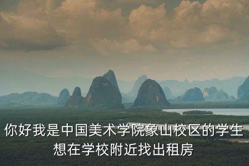 你好我是中國美術學院象山校區的學生想在學校附近找出租房