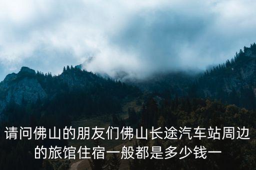 請問佛山的朋友們佛山長途汽車站周邊的旅館住宿一般都是多少錢一