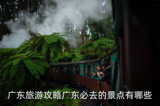 廣東旅游攻略廣東必去的景點有哪些