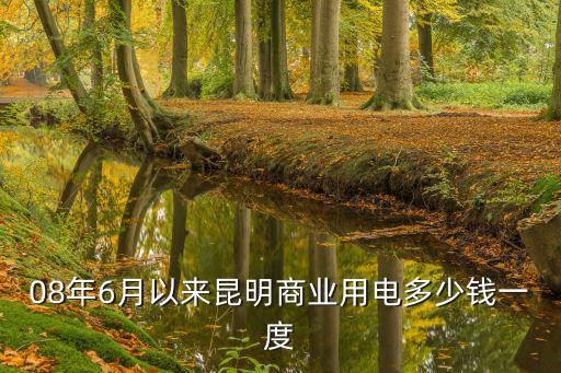 08年6月以來昆明商業用電多少錢一度