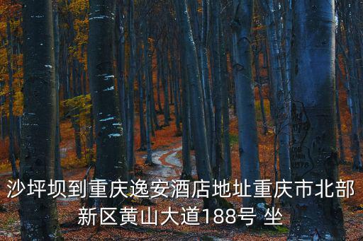 沙坪壩到重慶逸安酒店地址重慶市北部新區(qū)黃山大道188號(hào) 坐
