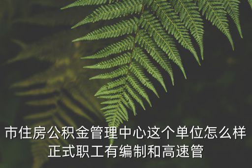 市住房公積金管理中心這個單位怎么樣正式職工有編制和高速管