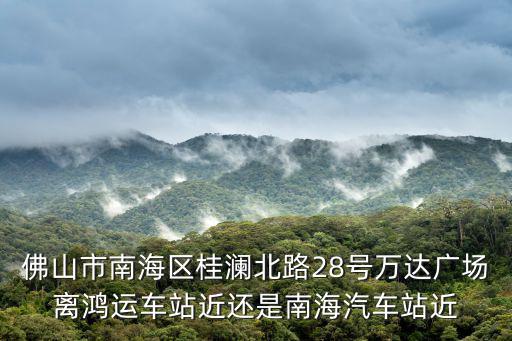 佛山市南海區(qū)桂瀾北路28號(hào)萬(wàn)達(dá)廣場(chǎng)離鴻運(yùn)車(chē)站近還是南海汽車(chē)站近