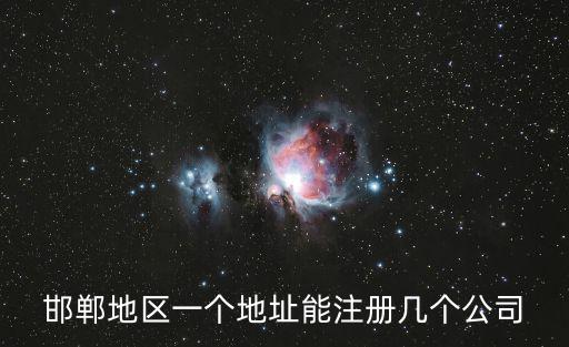 邯鄲注冊公司，邯鄲地區一個地址能注冊幾個公司