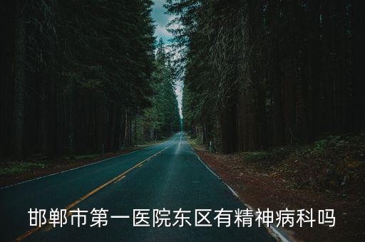 邯鄲市第一醫院東區有精神病科嗎