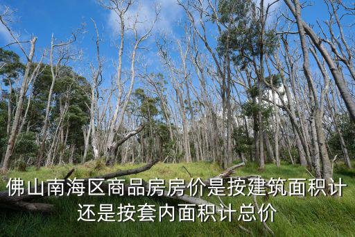 佛山南海區商品房房價是按建筑面積計還是按套內面積計總價