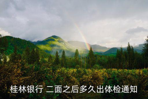 桂林銀行招聘，桂林銀行 二面之后多久出體檢通知