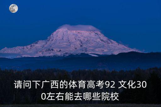 請(qǐng)問(wèn)下廣西的體育高考92 文化300左右能去哪些院校