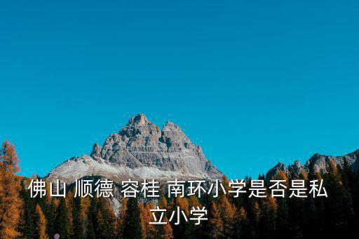 佛山 順德 容桂 南環小學是否是私立小學