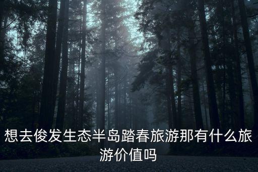 半月島濕地公園，想去俊發生態半島踏春旅游那有什么旅游價值嗎